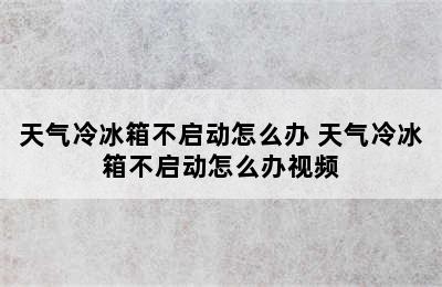 天气冷冰箱不启动怎么办 天气冷冰箱不启动怎么办视频